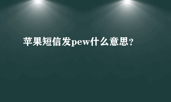 苹果短信发pew什么意思？