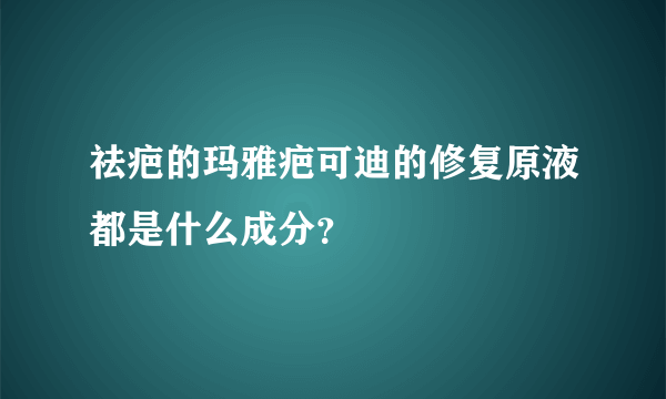祛疤的玛雅疤可迪的修复原液都是什么成分？