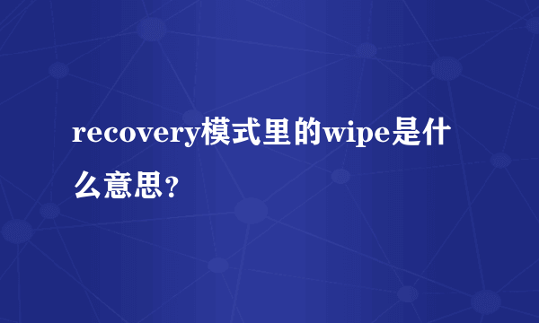 recovery模式里的wipe是什么意思？