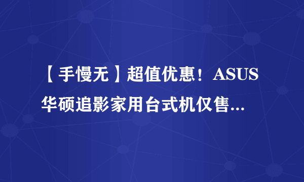 【手慢无】超值优惠！ASUS华硕追影家用台式机仅售5799元
