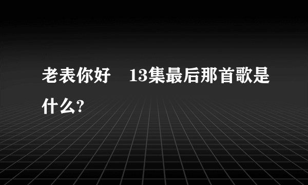 老表你好嘢13集最后那首歌是什么?