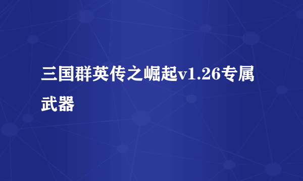 三国群英传之崛起v1.26专属武器