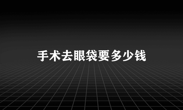 手术去眼袋要多少钱