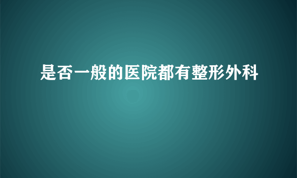 是否一般的医院都有整形外科