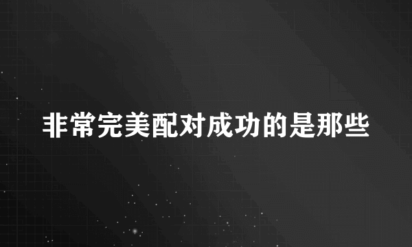 非常完美配对成功的是那些