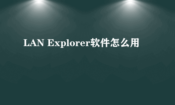 LAN Explorer软件怎么用