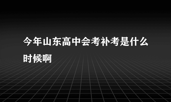 今年山东高中会考补考是什么时候啊