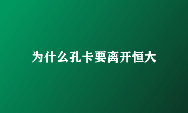 为什么孔卡要离开恒大