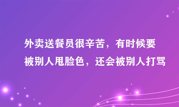 外卖送餐员很辛苦，有时候要被别人甩脸色，还会被别人打骂