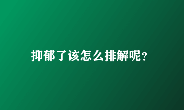 抑郁了该怎么排解呢？