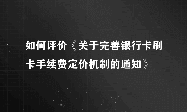 如何评价《关于完善银行卡刷卡手续费定价机制的通知》