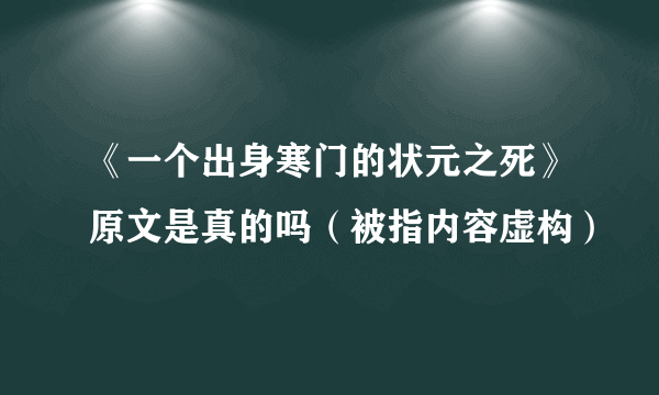 《一个出身寒门的状元之死》原文是真的吗（被指内容虚构）