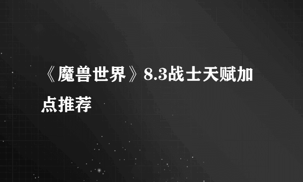 《魔兽世界》8.3战士天赋加点推荐