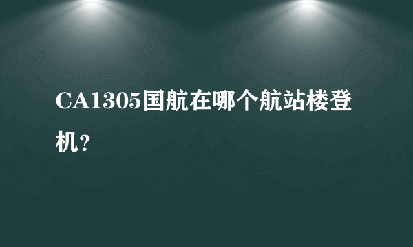 CA1305国航在哪个航站楼登机？