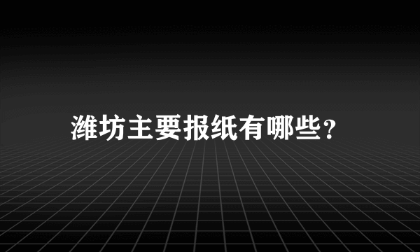 潍坊主要报纸有哪些？