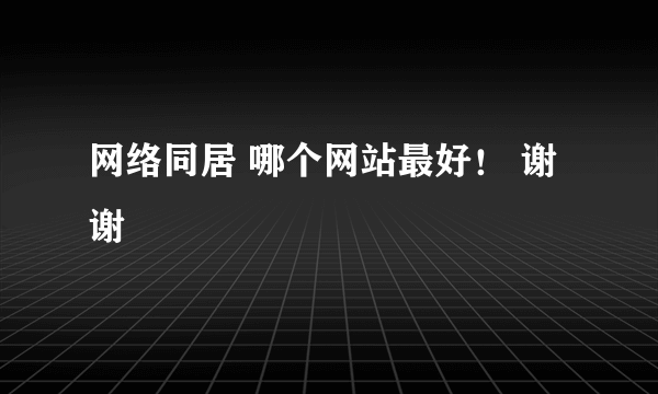 网络同居 哪个网站最好！ 谢谢