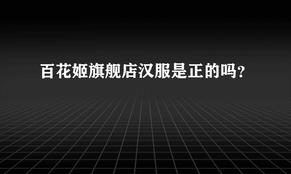 百花姬旗舰店汉服是正的吗？