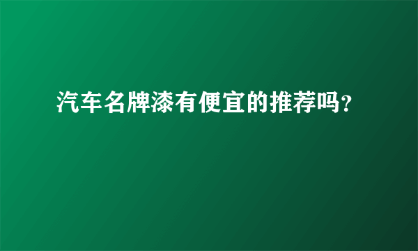 汽车名牌漆有便宜的推荐吗？