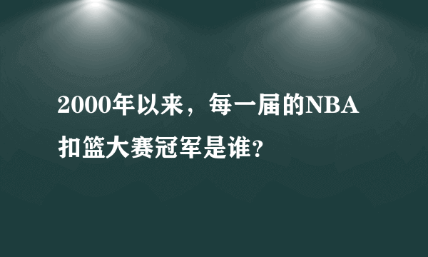 2000年以来，每一届的NBA扣篮大赛冠军是谁？