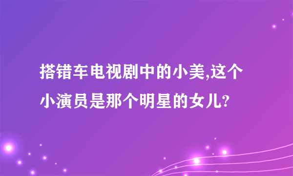 搭错车电视剧中的小美,这个小演员是那个明星的女儿?