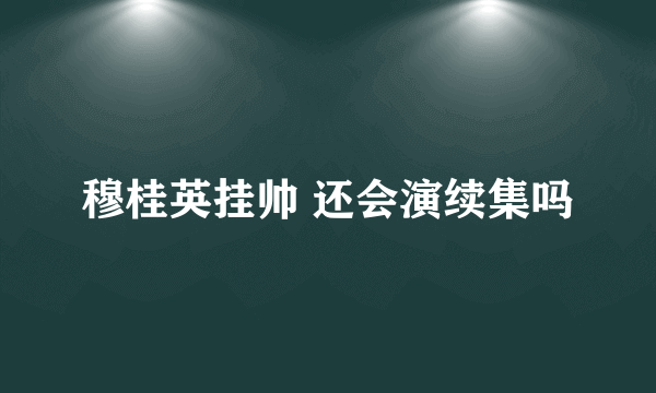 穆桂英挂帅 还会演续集吗
