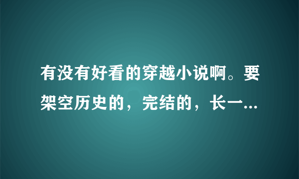 有没有好看的穿越小说啊。要架空历史的，完结的，长一点的。谢谢。