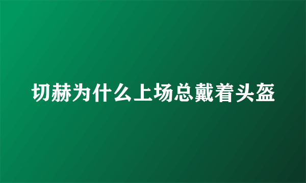 切赫为什么上场总戴着头盔