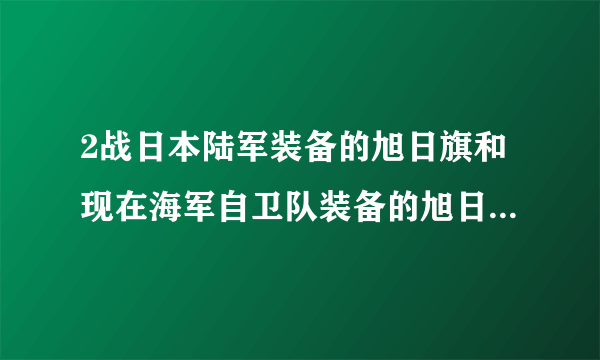 2战日本陆军装备的旭日旗和现在海军自卫队装备的旭日旗一样？光芒都有几条光芒？