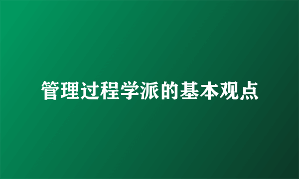 管理过程学派的基本观点