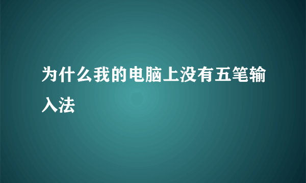 为什么我的电脑上没有五笔输入法