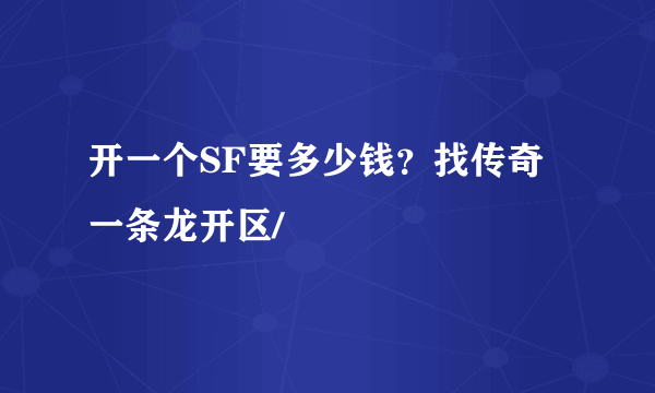 开一个SF要多少钱？找传奇一条龙开区/