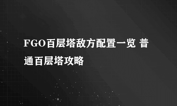 FGO百层塔敌方配置一览 普通百层塔攻略