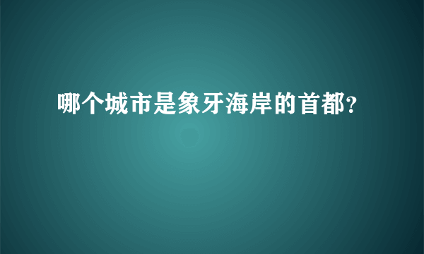 哪个城市是象牙海岸的首都？
