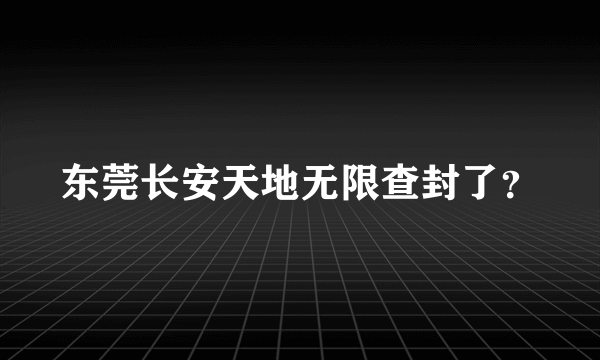 东莞长安天地无限查封了？