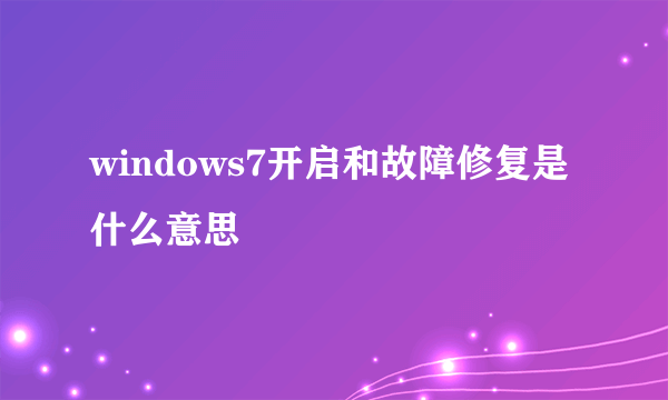 windows7开启和故障修复是什么意思