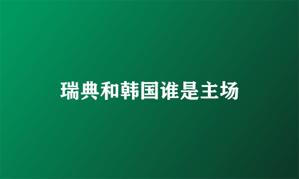 瑞典和韩国谁是主场