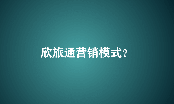 欣旅通营销模式？