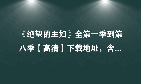《绝望的主妇》全第一季到第八季【高清】下载地址，含中文字幕，谢谢！
