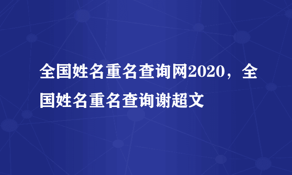 全国姓名重名查询网2020，全国姓名重名查询谢超文