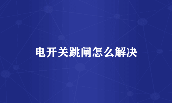 电开关跳闸怎么解决