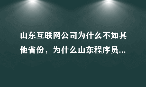 山东互联网公司为什么不如其他省份，为什么山东程序员不愿意回山东发展？