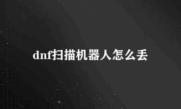 dnf扫描机器人怎么丢