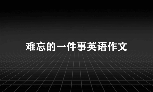 难忘的一件事英语作文