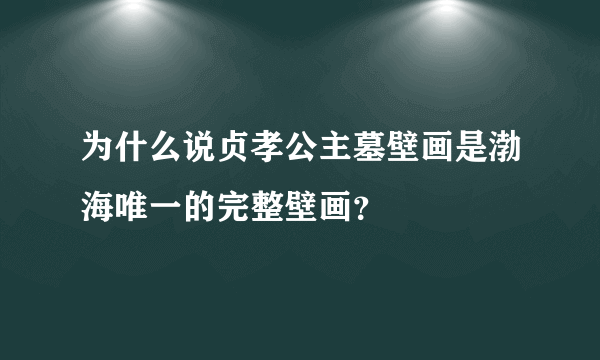 为什么说贞孝公主墓壁画是渤海唯一的完整壁画？