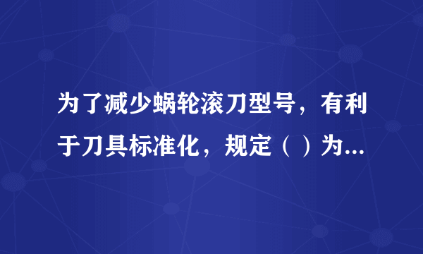 为了减少蜗轮滚刀型号，有利于刀具标准化，规定（）为标准值。