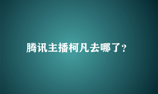 腾讯主播柯凡去哪了？
