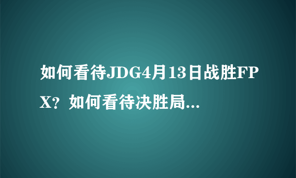如何看待JDG4月13日战胜FPX？如何看待决胜局Zoom表现？