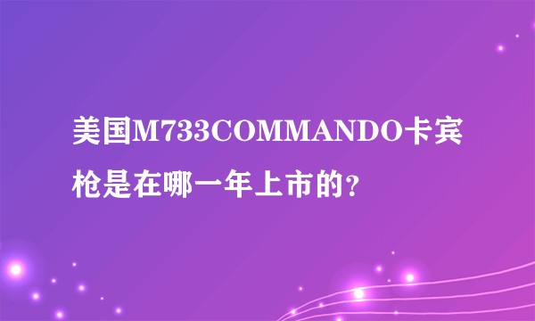 美国M733COMMANDO卡宾枪是在哪一年上市的？