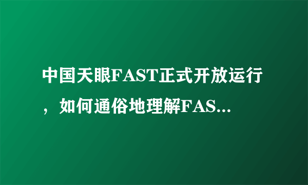 中国天眼FAST正式开放运行，如何通俗地理解FAST的意义和作用？