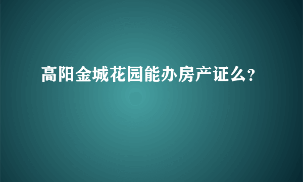 高阳金城花园能办房产证么？